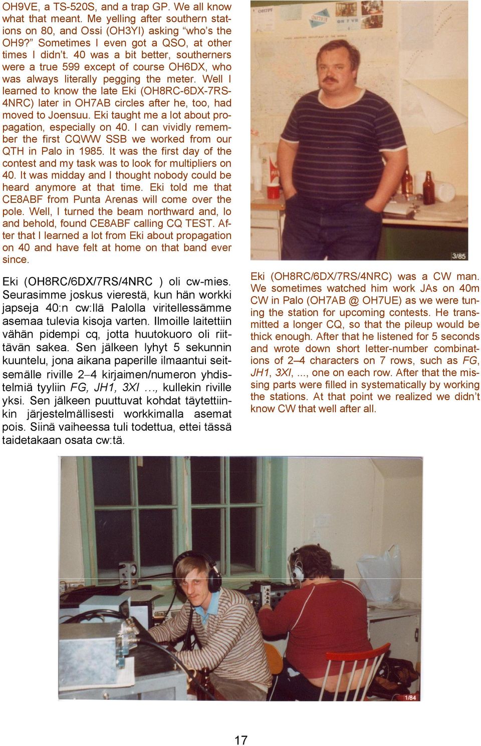 Well I learned to know the late Eki (OH8RC-6DX-7RS- 4NRC) later in OH7AB circles after he, too, had moved to Joensuu. Eki taught me a lot about propagation, especially on 40.
