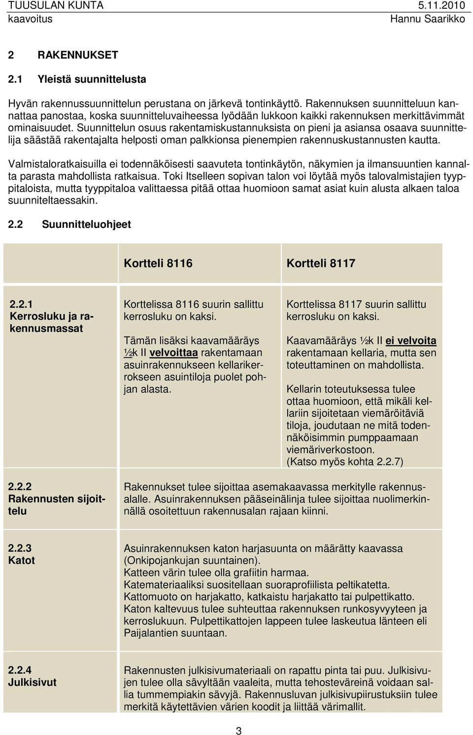 Suunnittelun osuus rakentamiskustannuksista on pieni ja asiansa osaava suunnittelija säästää rakentajalta helposti oman palkkionsa pienempien rakennuskustannusten kautta.