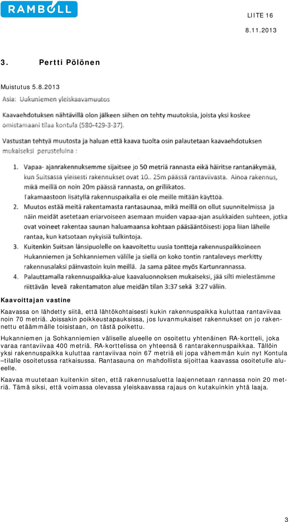 Hukanniemen ja Sohkanniemien väliselle alueelle on osoitettu yhtenäinen RA-kortteli, joka varaa rantaviivaa 400 metriä. RA-korttelissa on yhteensä 6 rantarakennuspaikkaa.