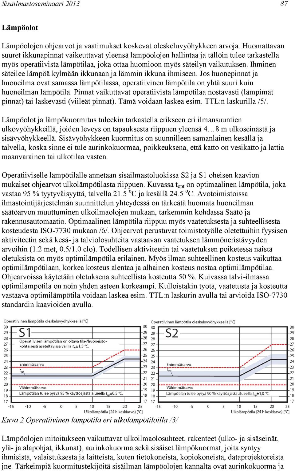 Ihminen säteilee lämpöä kylmään ikkunaan ja lämmin ikkuna ihmiseen. Jos huonepinnat ja huoneilma ovat samassa lämpötilassa, operatiivinen lämpötila on yhtä suuri kuin huoneilman lämpötila.