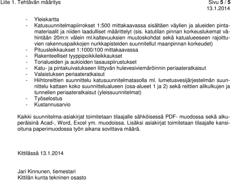 kaltevuuksien muutoskohdat sekä katualueeseen rajoittuvien rakennuspaikkojen nurkkapisteiden suunnitellut maanpinnan korkeudet) - Pituusleikkaukset 1:1000/100 mittakaavassa - Rakenteelliset