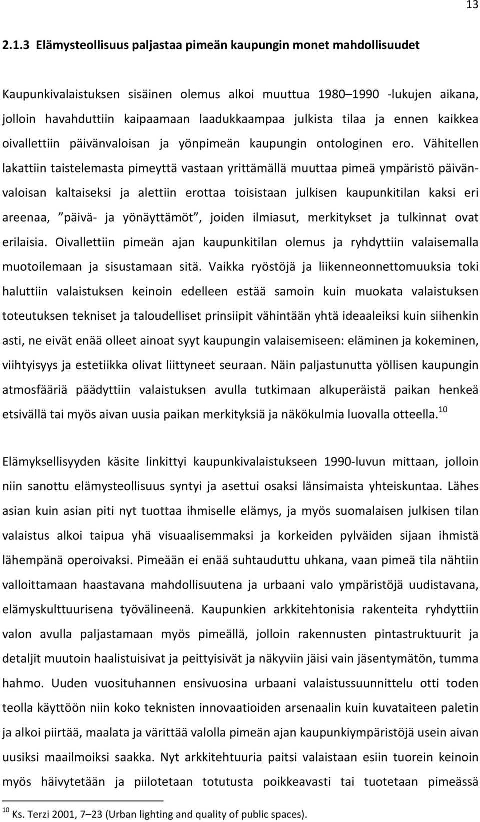 Vähitellen lakattiin taistelemasta pimeyttä vastaan yrittämällä muuttaa pimeä ympäristö päivänvaloisan kaltaiseksi ja alettiin erottaa toisistaan julkisen kaupunkitilan kaksi eri areenaa, päivä- ja