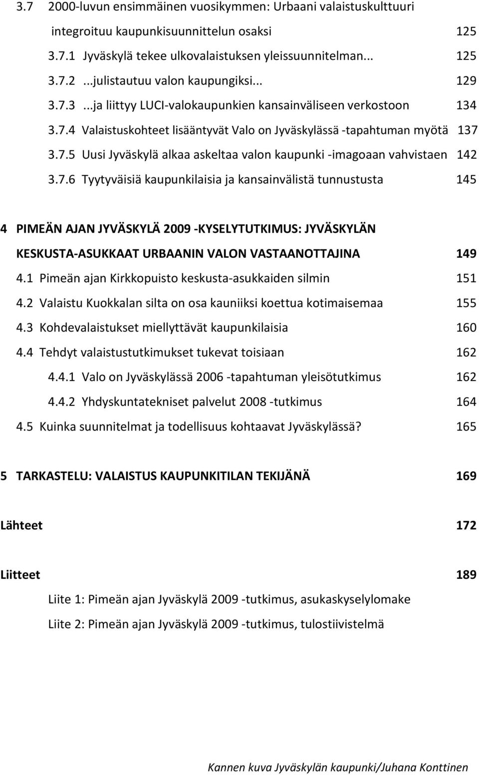 7.6 Tyytyväisiä kaupunkilaisia ja kansainvälistä tunnustusta 145 4 PIMEÄN AJAN JYVÄSKYLÄ 2009 -KYSELYTUTKIMUS: JYVÄSKYLÄN KESKUSTA-ASUKKAAT URBAANIN VALON VASTAANOTTAJINA 149 4.