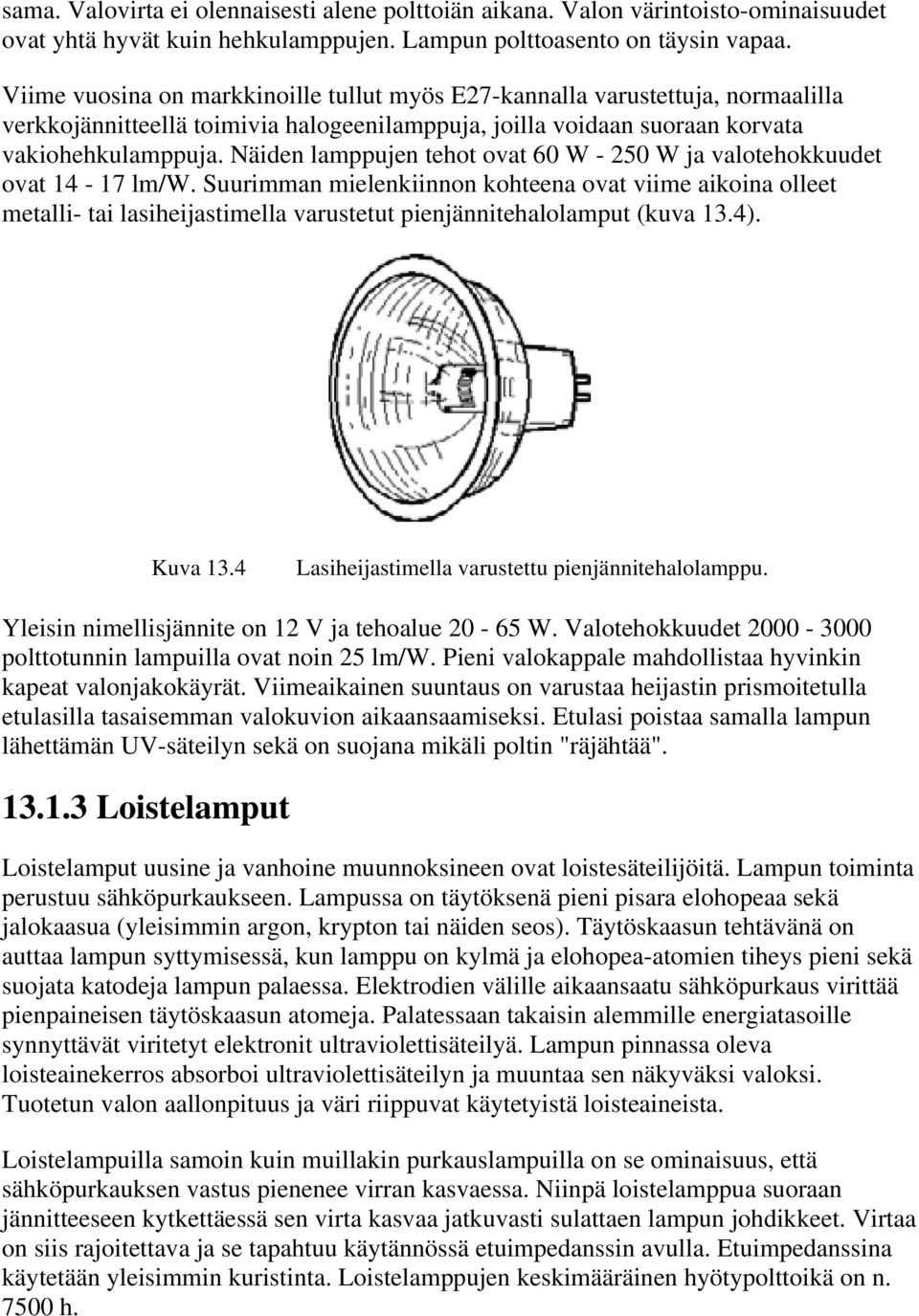 Näiden lamppujen tehot ovat 60 W - 250 W ja valotehokkuudet ovat 14-17 lm/w.