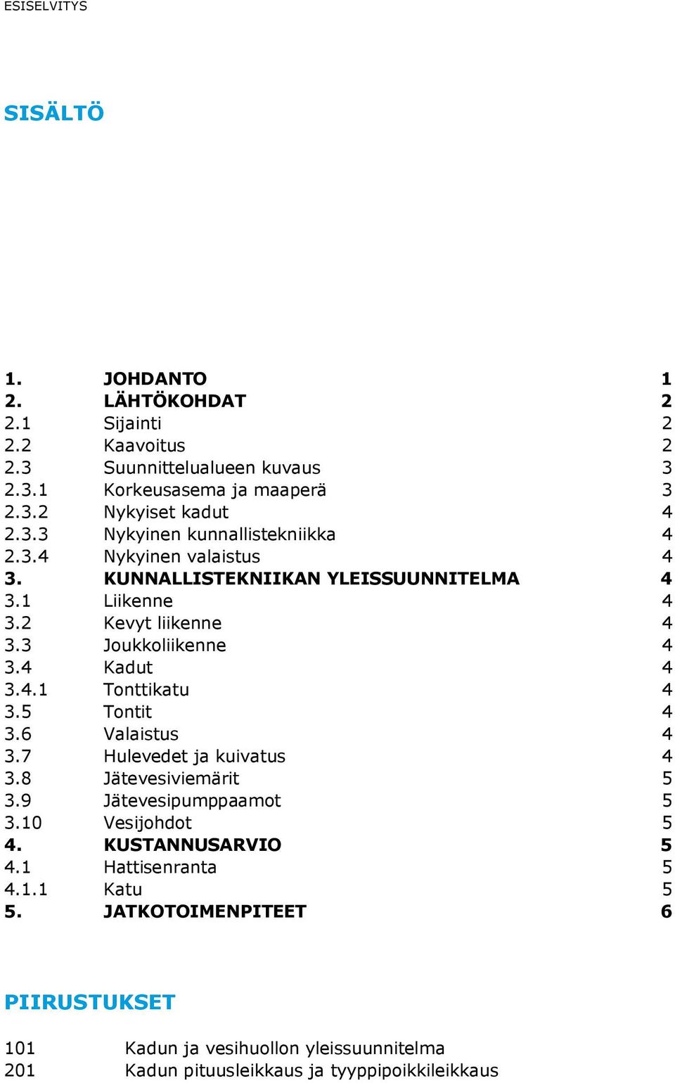 5 Tontit 4 3.6 Valaistus 4 3.7 Hulevedet ja kuivatus 4 3.8 Jätevesiviemärit 5 3.9 Jätevesipumppaamot 5 3.10 Vesijohdot 5 4. KUSTANNUSARVIO 5 4.1 Hattisenranta 5 4.