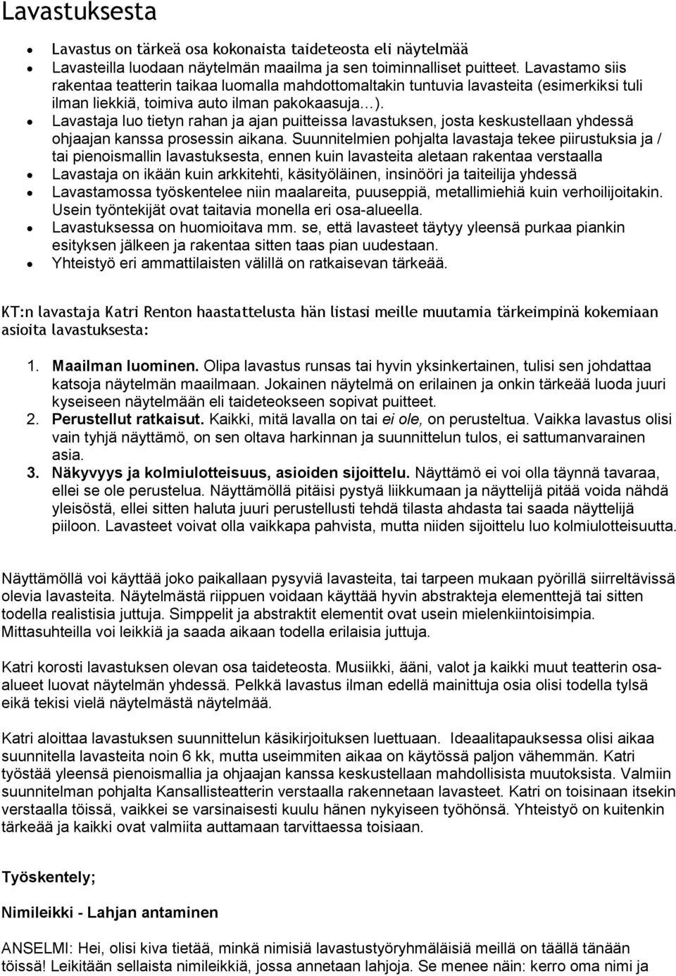 Lavastaja luo tietyn rahan ja ajan puitteissa lavastuksen, josta keskustellaan yhdessä ohjaajan kanssa prosessin aikana.