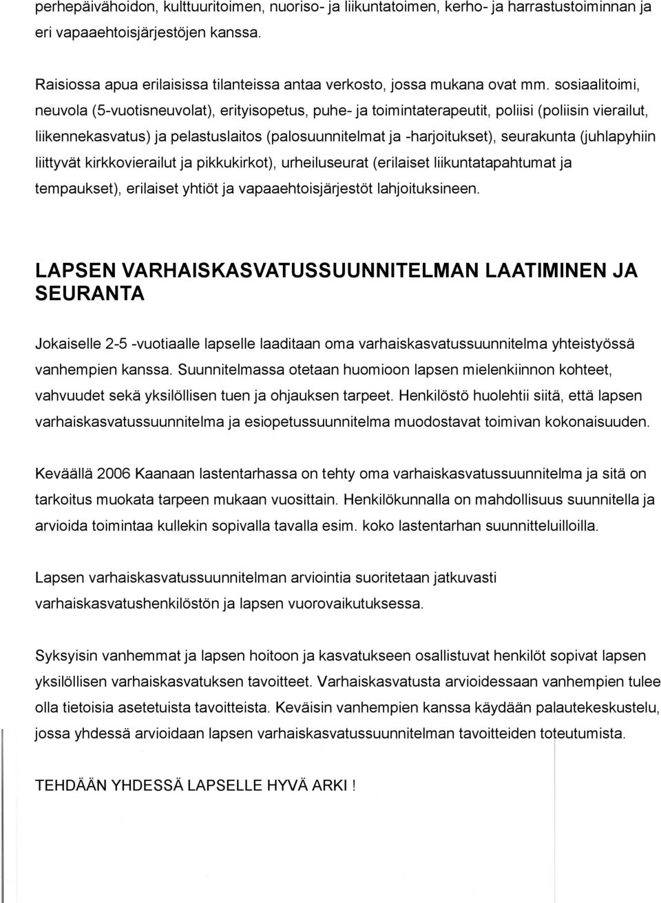 sosiaalitoimi, neuvola (5-vuotisneuvolat), erityisopetus, puhe- ja toimintaterapeutit, poliisi (poliisin vierailut, liikennekasvatus) ja pelastuslaitos (palosuunnitelmat ja -harjoitukset), seurakunta