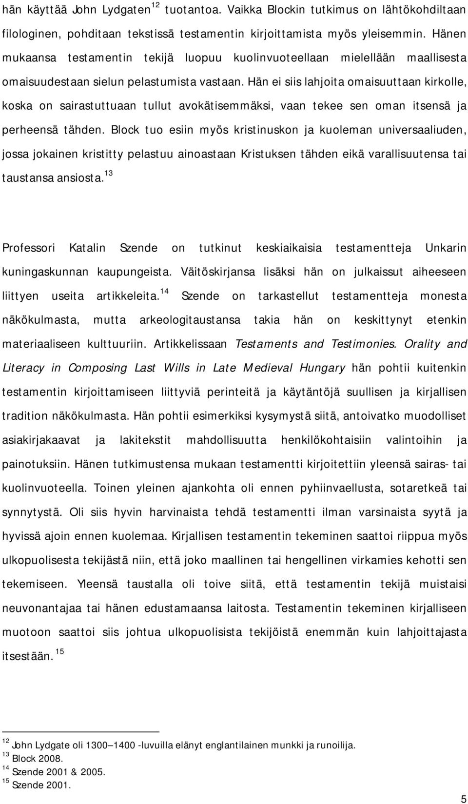 Hän ei siis lahjoita omaisuuttaan kirkolle, koska on sairastuttuaan tullut avokätisemmäksi, vaan tekee sen oman itsensä ja perheensä tähden.