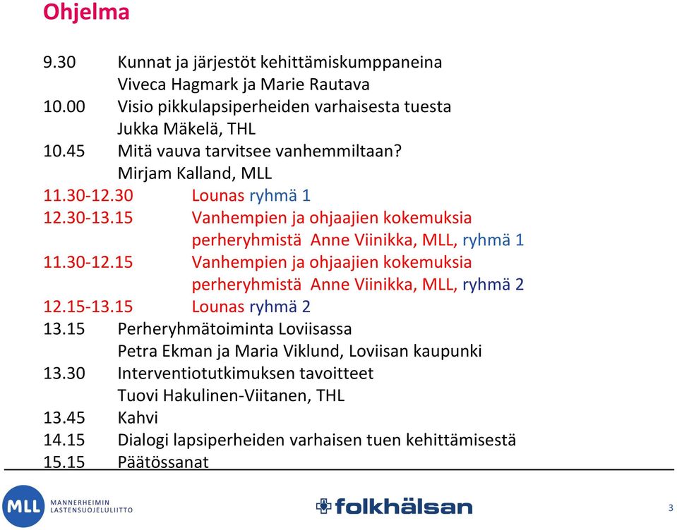 15 Vanhempien ja ohjaajien kokemuksia perheryhmistä Anne Viinikka, MLL, ryhmä 1 11.30-12.15 Vanhempien ja ohjaajien kokemuksia perheryhmistä Anne Viinikka, MLL, ryhmä 2 12.