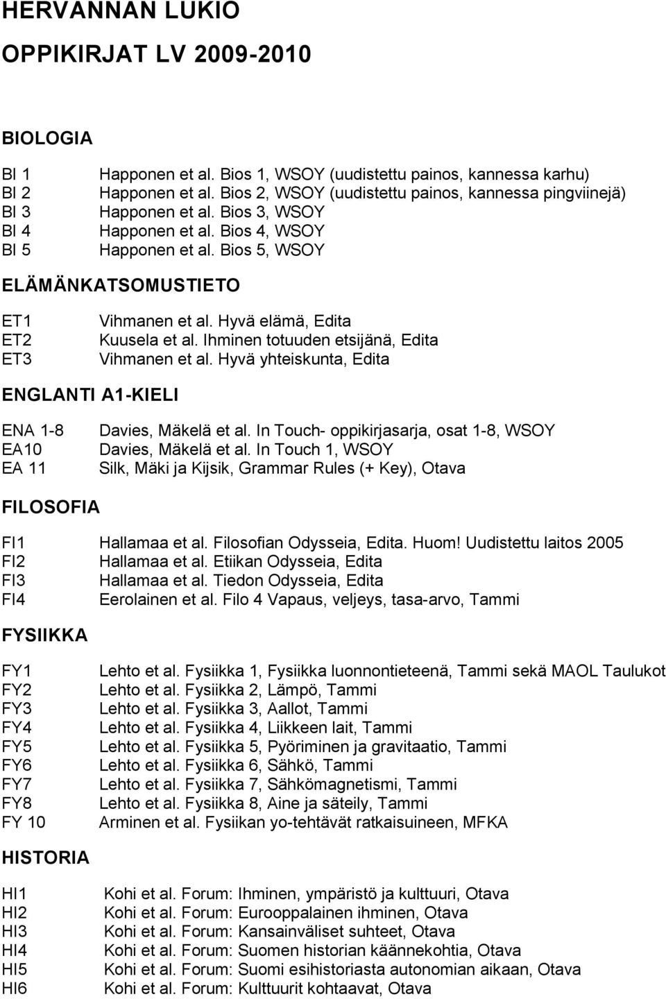 Hyvä elämä, Edita Kuusela et al. Ihminen totuuden etsijänä, Edita Vihmanen et al. Hyvä yhteiskunta, Edita ENGLANTI A1-KIELI ENA 1-8 EA10 EA 11 Davies, Mäkelä et al.