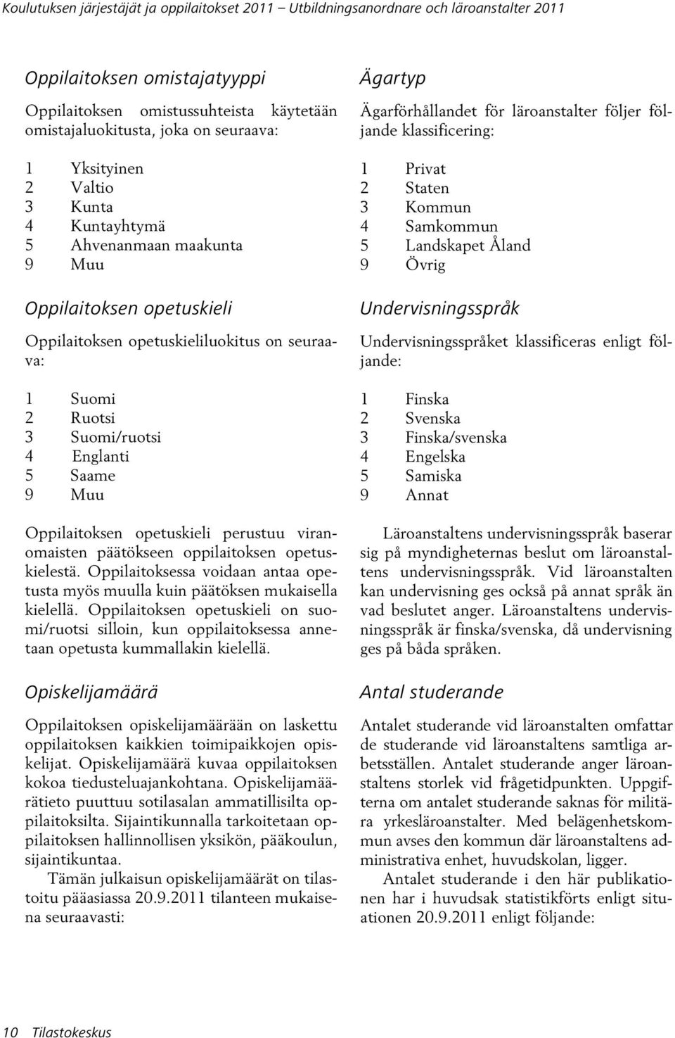 Muu Oppilaitoksen opetuskieli perustuu viranomaisten päätökseen oppilaitoksen opetuskielestä. Oppilaitoksessa voidaan antaa opetusta myös muulla kuin päätöksen mukaisella kielellä.