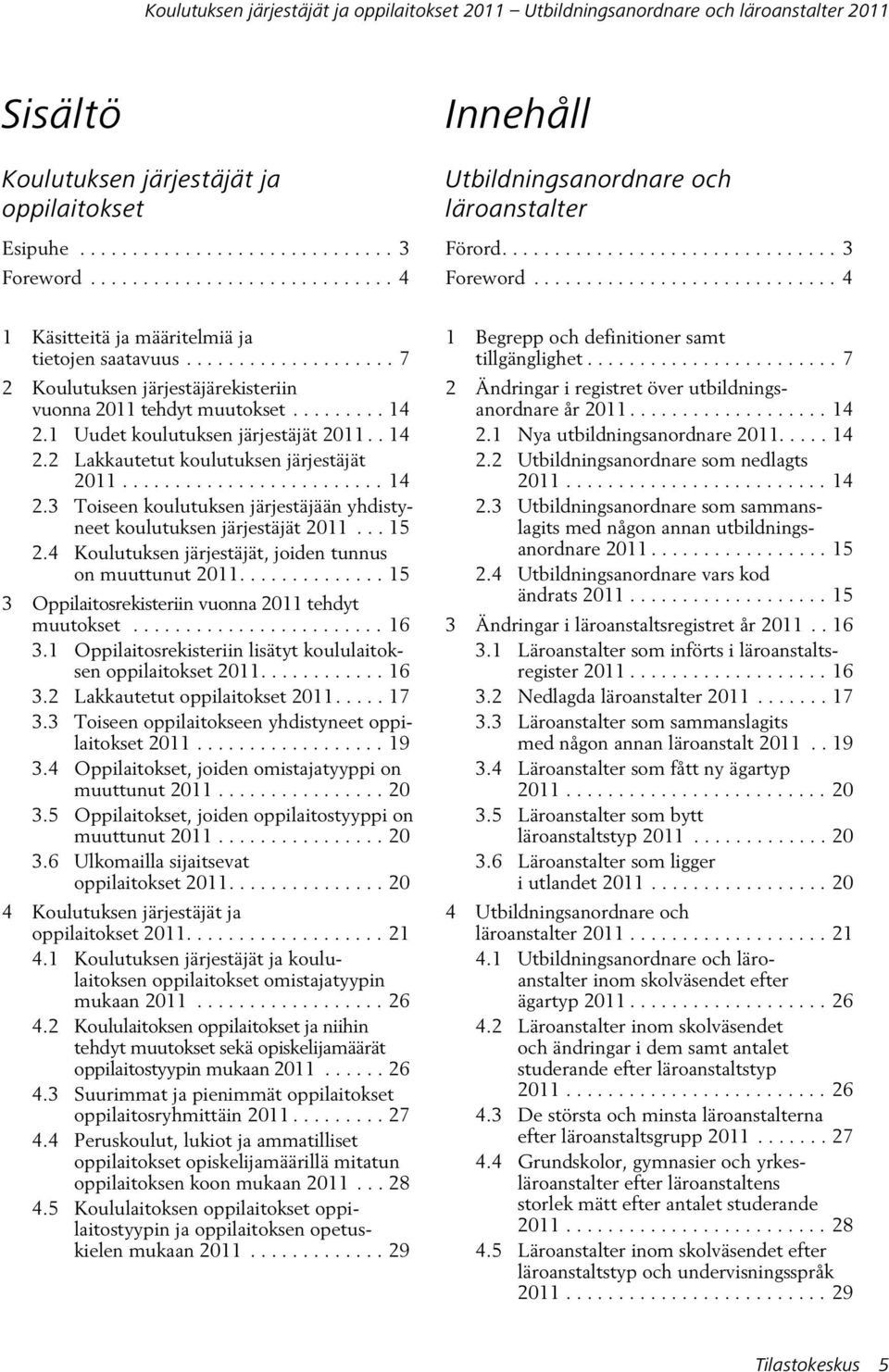 ................... 7 2 Koulutuksen järjestäjärekisteriin vuonna 2011 tehdyt muutokset......... 14 2.1 Uudet koulutuksen järjestäjät 2011.. 14 2.2 Lakkautetut koulutuksen järjestäjät 2011......................... 14 2.3 Toiseen koulutuksen järjestäjään yhdistyneet koulutuksen järjestäjät 2011.