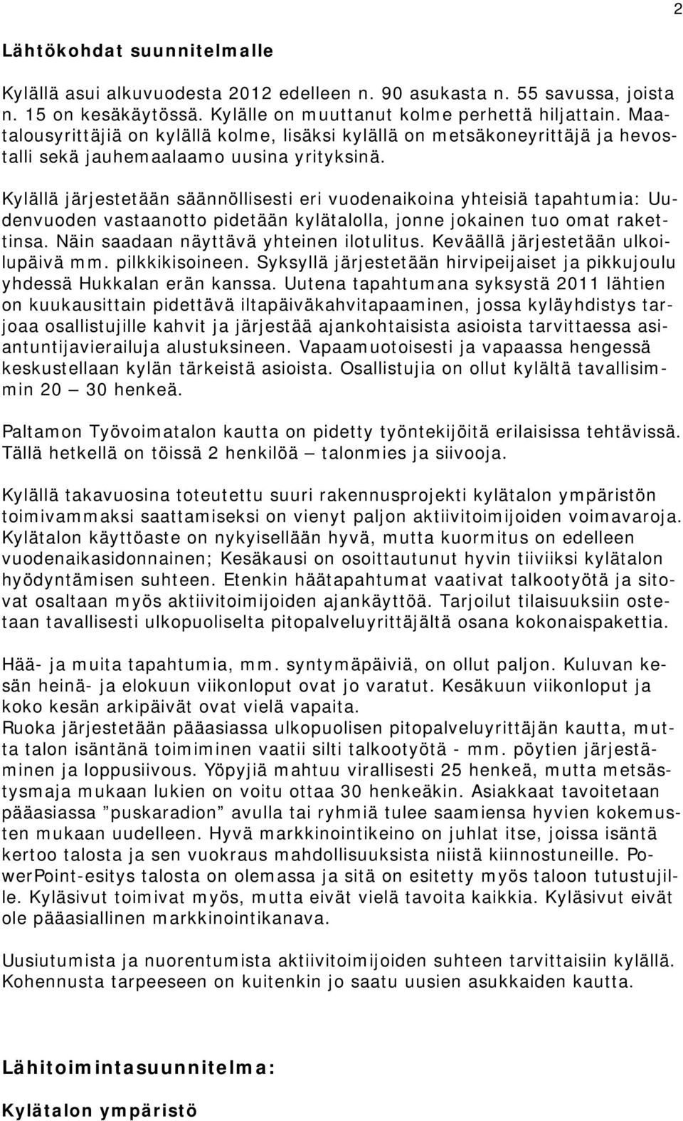 Kylällä järjestetään säännöllisesti eri vuodenaikoina yhteisiä tapahtumia: Uudenvuoden vastaanotto pidetään kylätalolla, jonne jokainen tuo omat rakettinsa. Näin saadaan näyttävä yhteinen ilotulitus.