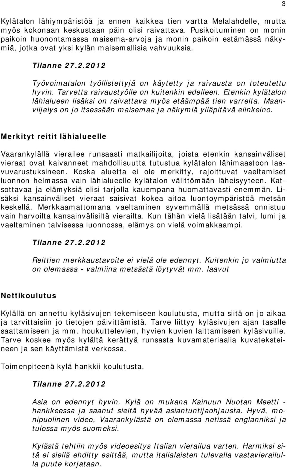 Työvoimatalon työllistettyjä on käytetty ja raivausta on toteutettu hyvin. Tarvetta raivaustyölle on kuitenkin edelleen. Etenkin kylätalon lähialueen lisäksi on raivattava myös etäämpää tien varrelta.