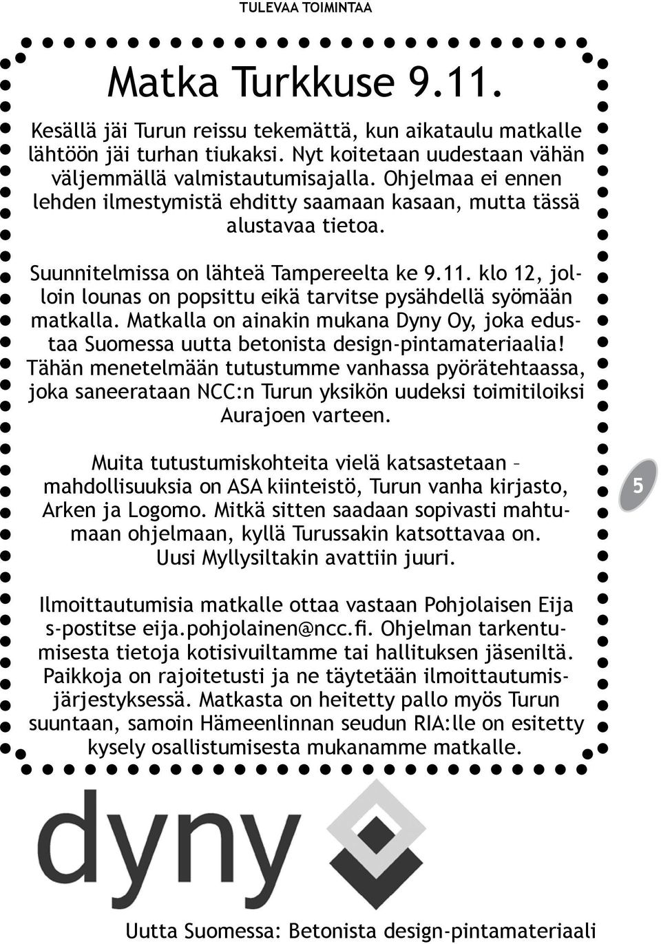 klo 12, jolloin lounas on popsittu eikä tarvitse pysähdellä syömään matkalla. Matkalla on ainakin mukana Dyny Oy, joka edustaa Suomessa uutta betonista design-pintamateriaalia!