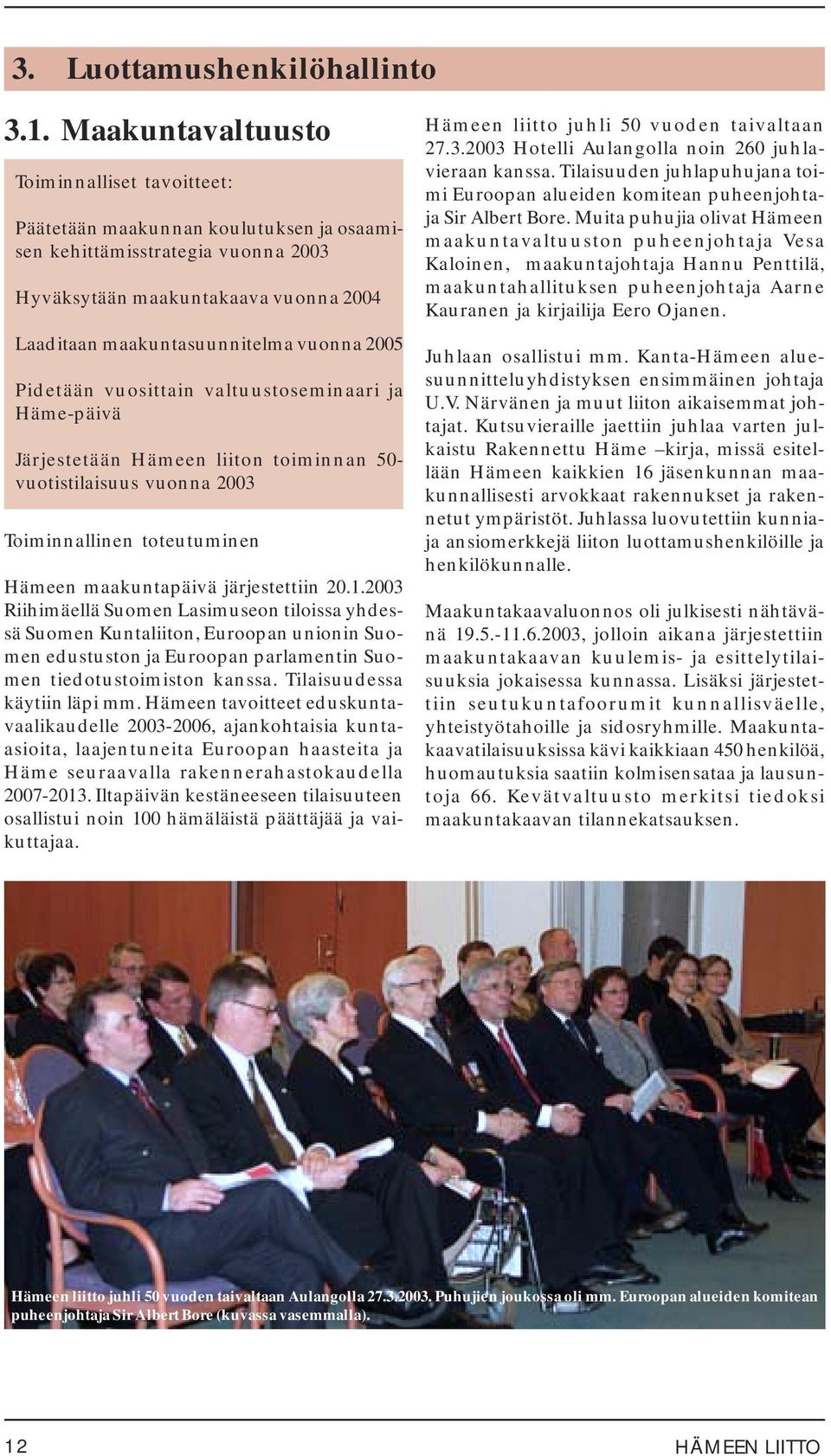 2005 Pidetään vuosittain valtuustoseminaari ja Häme-päivä Järjestetään Hämeen liiton toiminnan 50- vuotistilaisuus vuonna 2003 Toiminnallinen toteutuminen Hämeen maakuntapäivä järjestettiin 20.1.