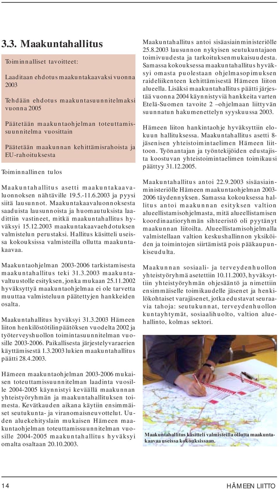 Maakuntakaavaluonnoksesta saaduista lausunnoista ja huomautuksista laadittiin vastineet, mitkä maakuntahallitus hyväksyi 15.12.2003 maakuntakaavaehdotuksen valmistelun perustaksi.