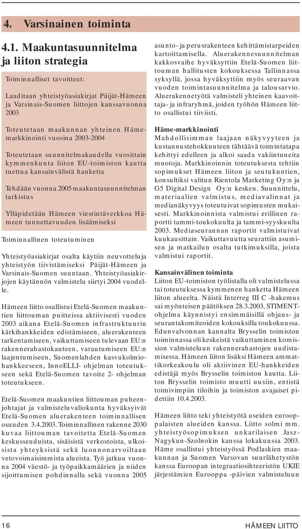 Hämemarkkinointi vuosina 2003-2004 Toteutetaan suunnitelmakaudella vuosittain kymmenkunta liiton EU-toimiston kautta tuettua kansainvälistä hanketta Tehdään vuonna 2005 maakuntasuunnitelman tarkistus