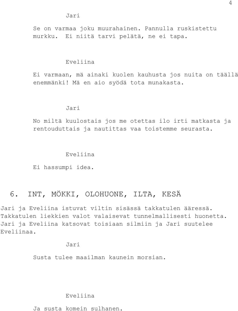 No miltä kuulostais jos me otettas ilo irti matkasta ja rentouduttais ja nautittas vaa toistemme seurasta. Ei hassumpi idea. 6.