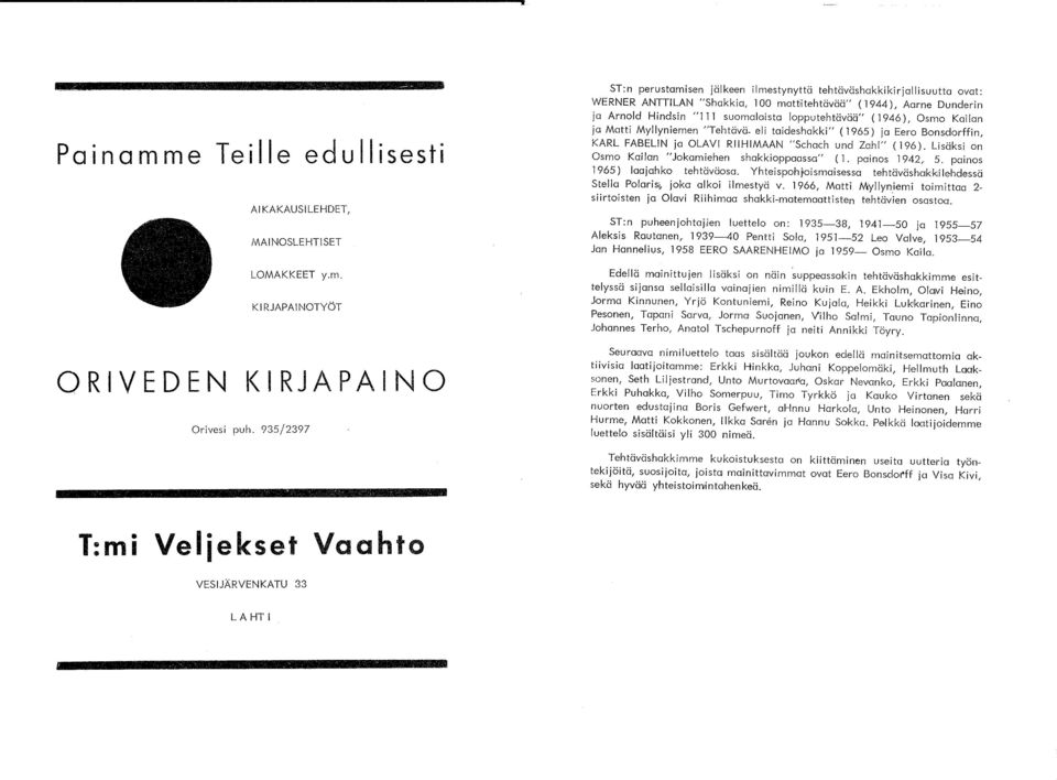 tehtävää" (1946), Osmo Kailan ja Matti Myllyniemen "Tehtävä_ eli taideshakki" (1965) ja Eero Bonsdorffin, KARL FABELlN ja OLAVI RIIHIMAAN "Schach und Zahl" (196).