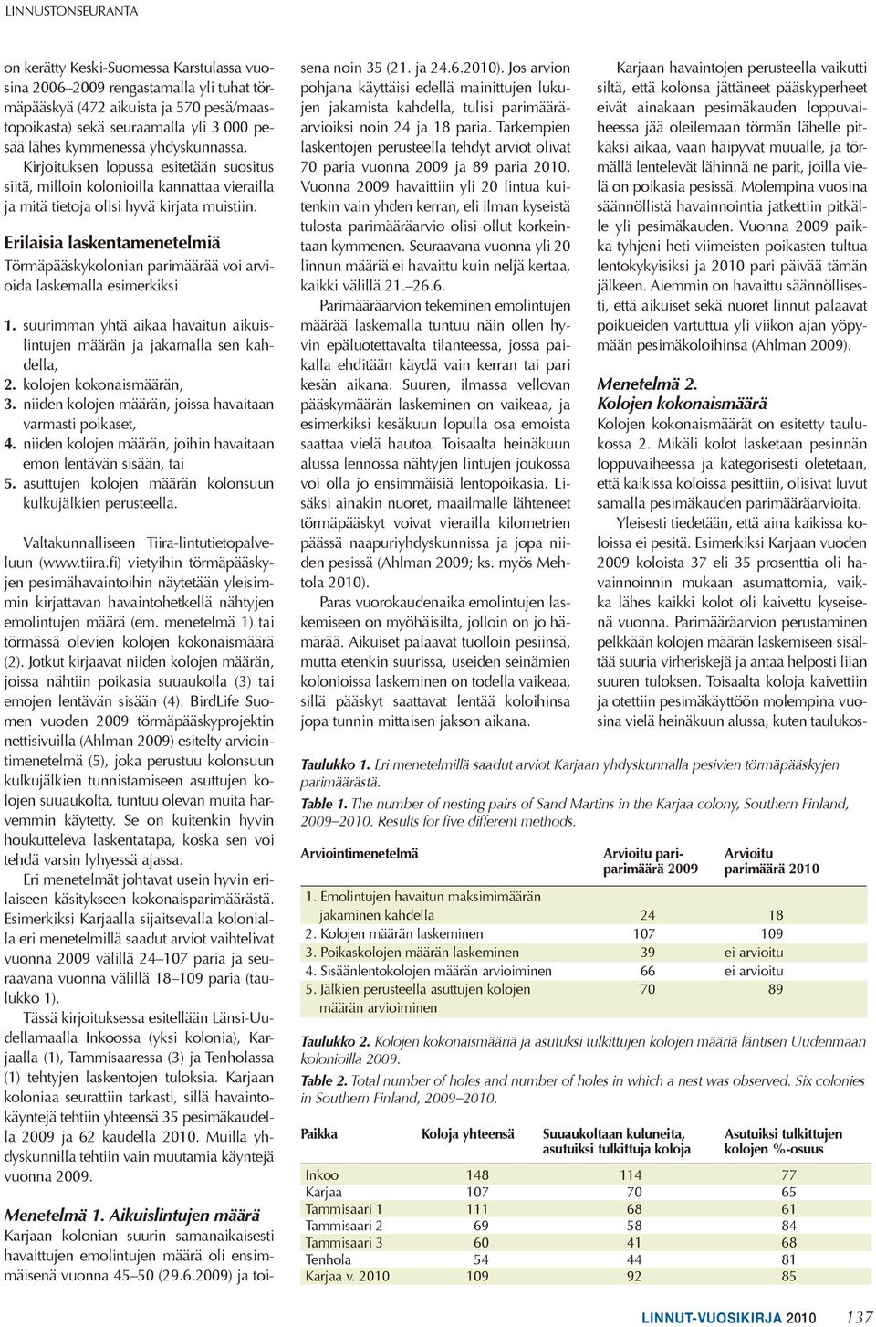 Erilaisia laskentamenetelmiä Törmäpääskykolonian parimäärää voi arvioida laskemalla esimerkiksi 1. suurimman yhtä aikaa havaitun aikuislintujen määrän ja jakamalla sen kahdella, 2.