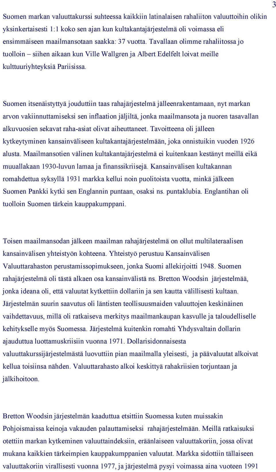 3 Suomen itsenäistyttyä jouduttiin taas rahajärjestelmä jälleenrakentamaan, nyt markan arvon vakiinnuttamiseksi sen inflaation jäljiltä, jonka maailmansota ja nuoren tasavallan alkuvuosien sekavat