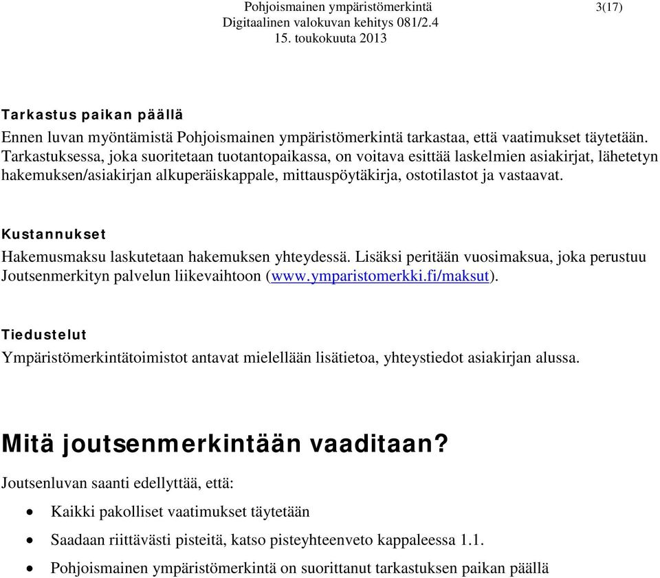 Kustannukset Hakemusmaksu laskutetaan hakemuksen yhteydessä. Lisäksi peritään vuosimaksua, joka perustuu Joutsenmerkityn palvelun liikevaihtoon (www.ymparistomerkki.fi/maksut).