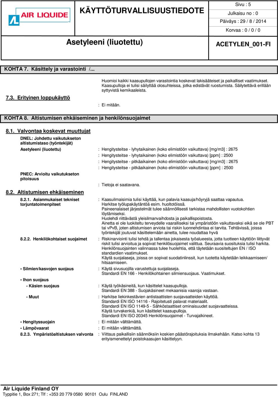 Valvontaa koskevat muuttujat DNEL: Johdettu vaikutukseton altistumistaso (työntekijät) : Hengitysteitse - lyhytaikainen (koko elimistöön vaikuttava) [mg/m3] : 2675 : Hengitysteitse - lyhytaikainen