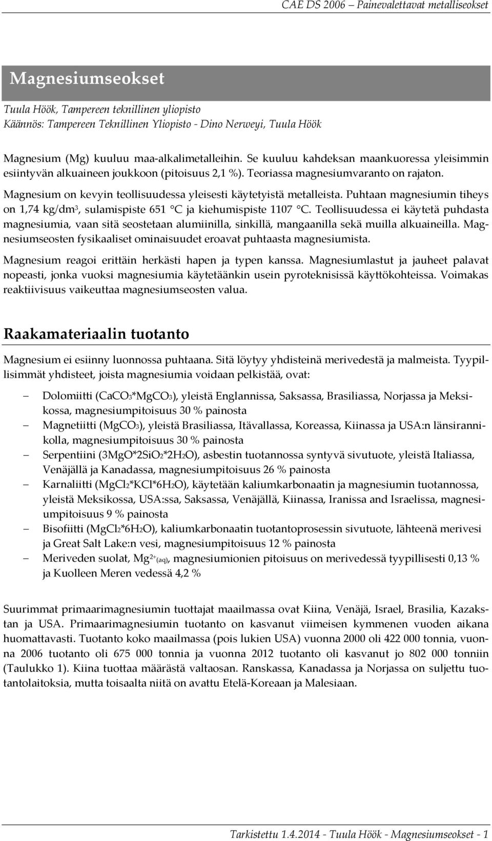 Magnesium on kevyin teollisuudessa yleisesti käytetyistä metalleista. Puhtaan magnesiumin tiheys on 1,74 kg/dm 3, sulamispiste 651 C ja kiehumispiste 1107 C.