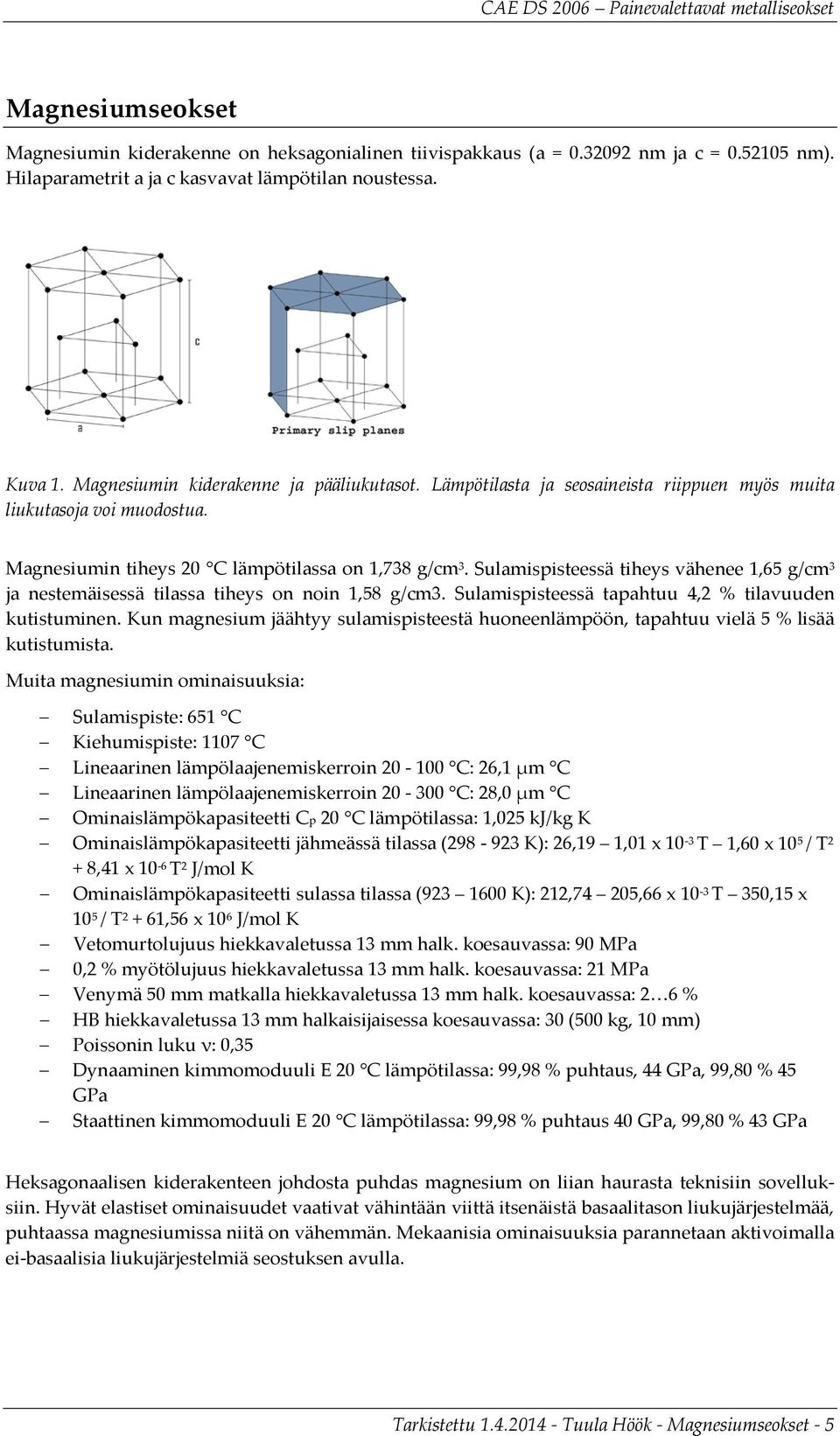 Sulamispisteessä tiheys vähenee 1,65 g/cm 3 ja nestemäisessä tilassa tiheys on noin 1,58 g/cm3. Sulamispisteessä tapahtuu 4,2 % tilavuuden kutistuminen.