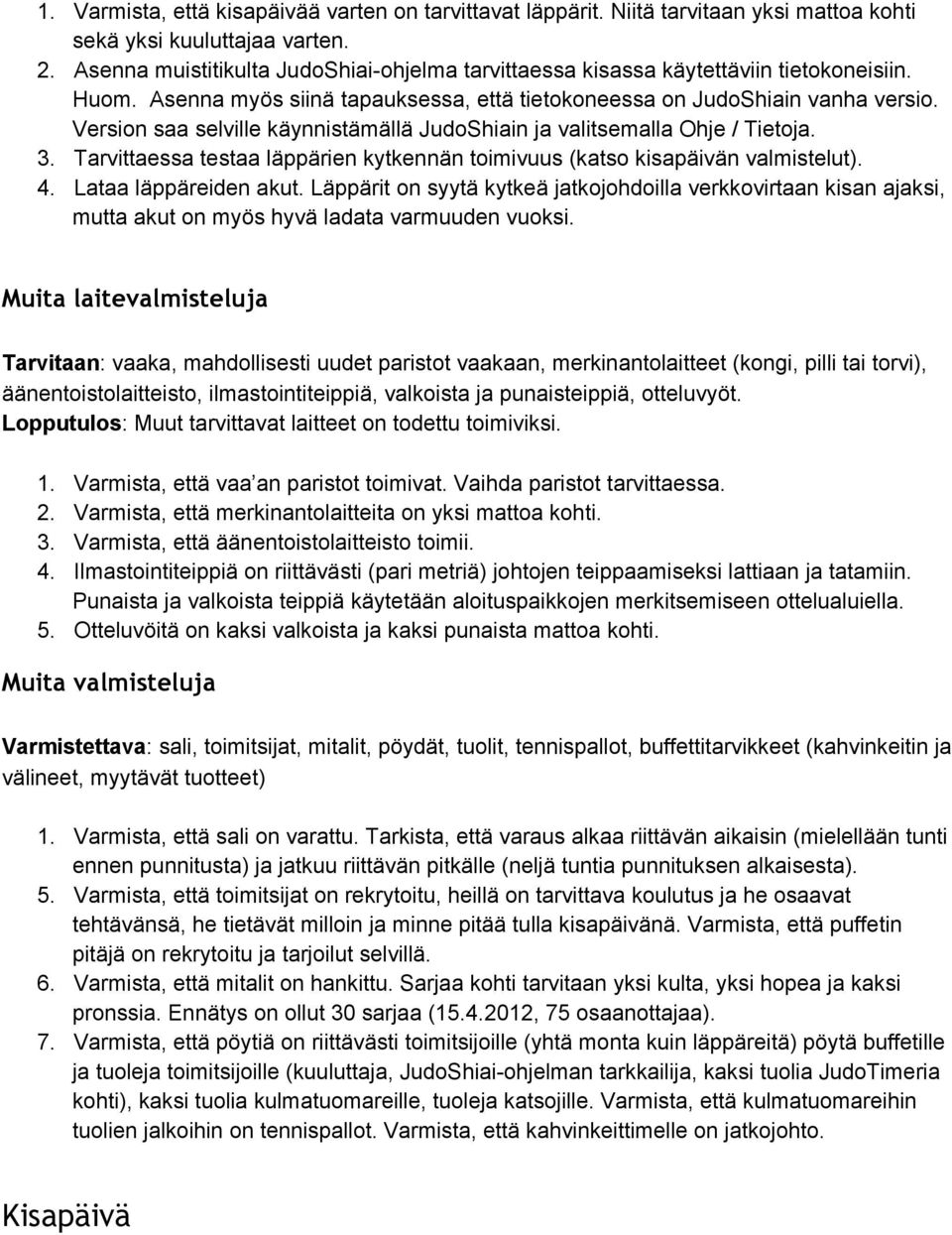 Version saa selville käynnistämällä JudoShiain ja valitsemalla Ohje / Tietoja. 3. Tarvittaessa testaa läppärien kytkennän toimivuus (katso kisapäivän valmistelut). 4. Lataa läppäreiden akut.