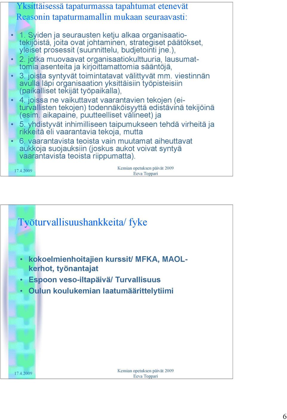 jotka muovaavat organisaatiokulttuuria, lausumattomia asenteita ja kirjoittamattomia sääntöjä, 3. joista syntyvät toimintatavat välittyvät mm.