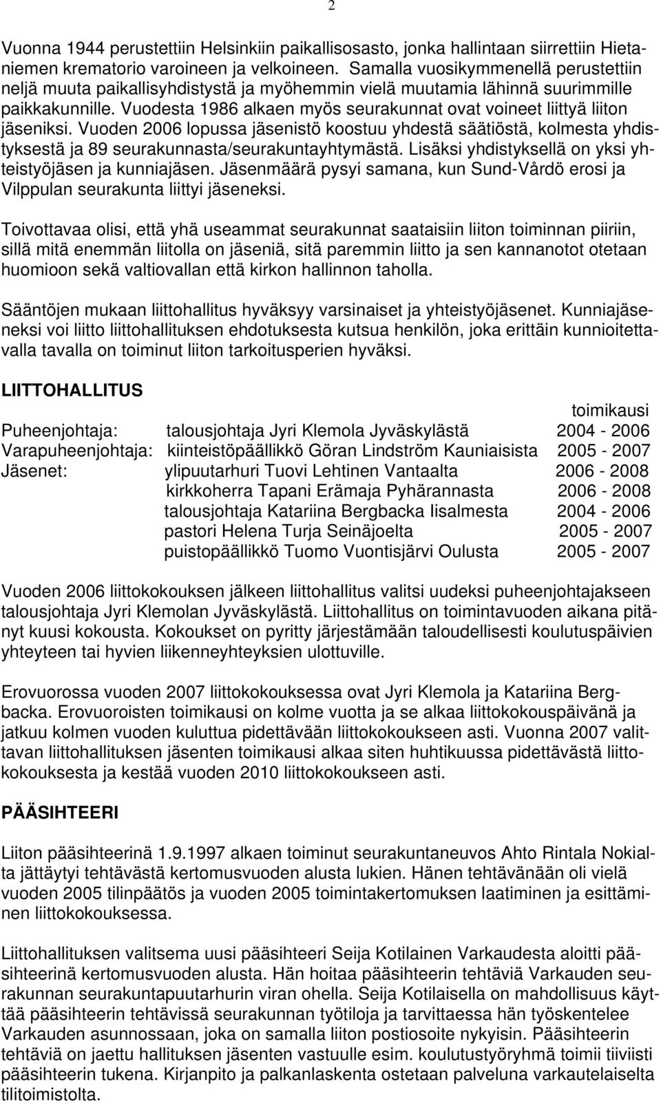 Vuodesta 1986 alkaen myös seurakunnat ovat voineet liittyä liiton jäseniksi. Vuoden 2006 lopussa jäsenistö koostuu yhdestä säätiöstä, kolmesta yhdistyksestä ja 89 seurakunnasta/seurakuntayhtymästä.