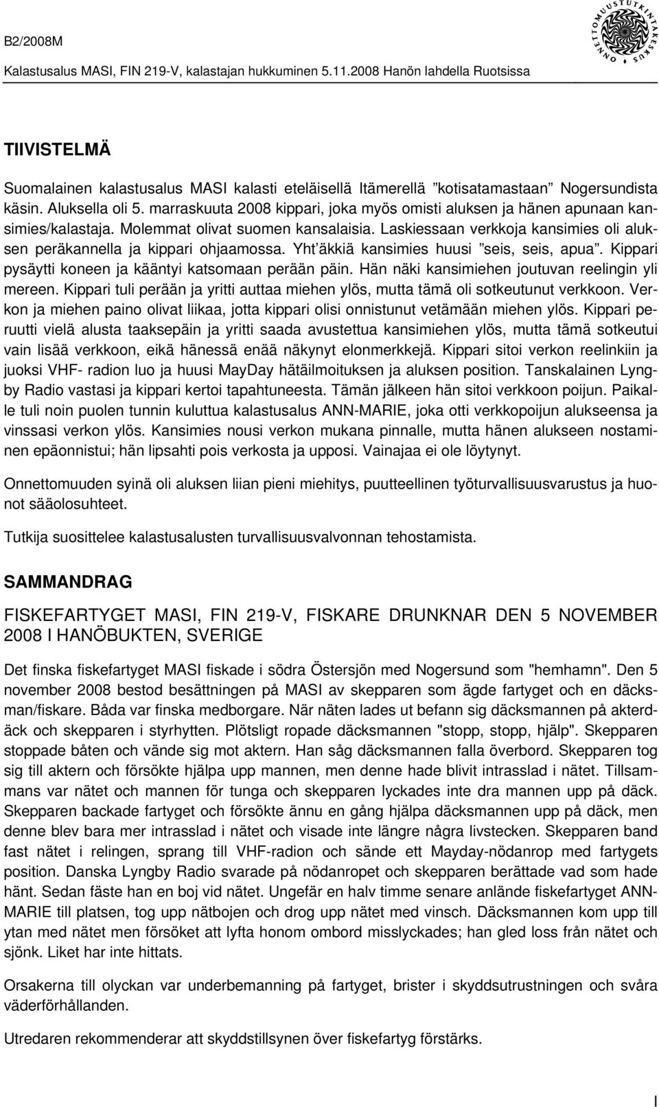 Laskiessaan verkkoja kansimies oli aluksen peräkannella ja kippari ohjaamossa. Yht äkkiä kansimies huusi seis, seis, apua. Kippari pysäytti koneen ja kääntyi katsomaan perään päin.