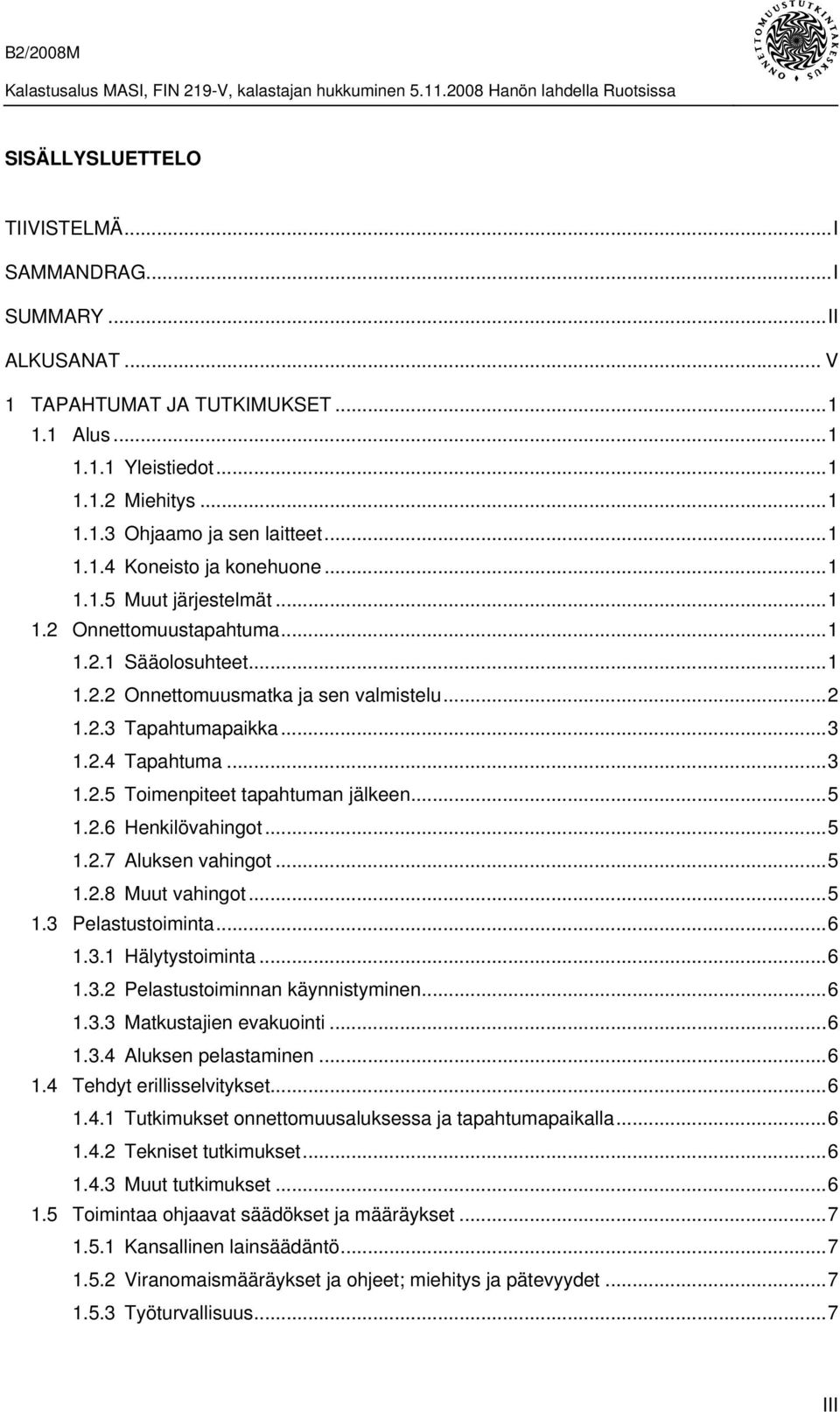 ..5 1.2.6 Henkilövahingot...5 1.2.7 Aluksen vahingot...5 1.2.8 Muut vahingot...5 1.3 Pelastustoiminta...6 1.3.1 Hälytystoiminta...6 1.3.2 Pelastustoiminnan käynnistyminen...6 1.3.3 Matkustajien evakuointi.