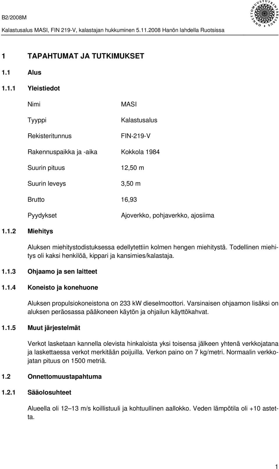 Todellinen miehitys oli kaksi henkilöä, kippari ja kansimies/kalastaja. 1.1.3 Ohjaamo ja sen laitteet 1.1.4 Koneisto ja konehuone Aluksen propulsiokoneistona on 233 kw dieselmoottori.