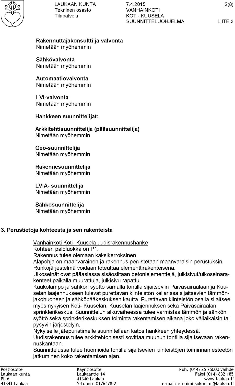 Nimetään myöhemmin LVI-valvonta Nimetään myöhemmin Hankkeen suunnittelijat: Arkkitehtisuunnittelija (pääsuunnittelija) Nimetään myöhemmin Geo-suunnittelija Nimetään myöhemmin Rakennesuunnittelija