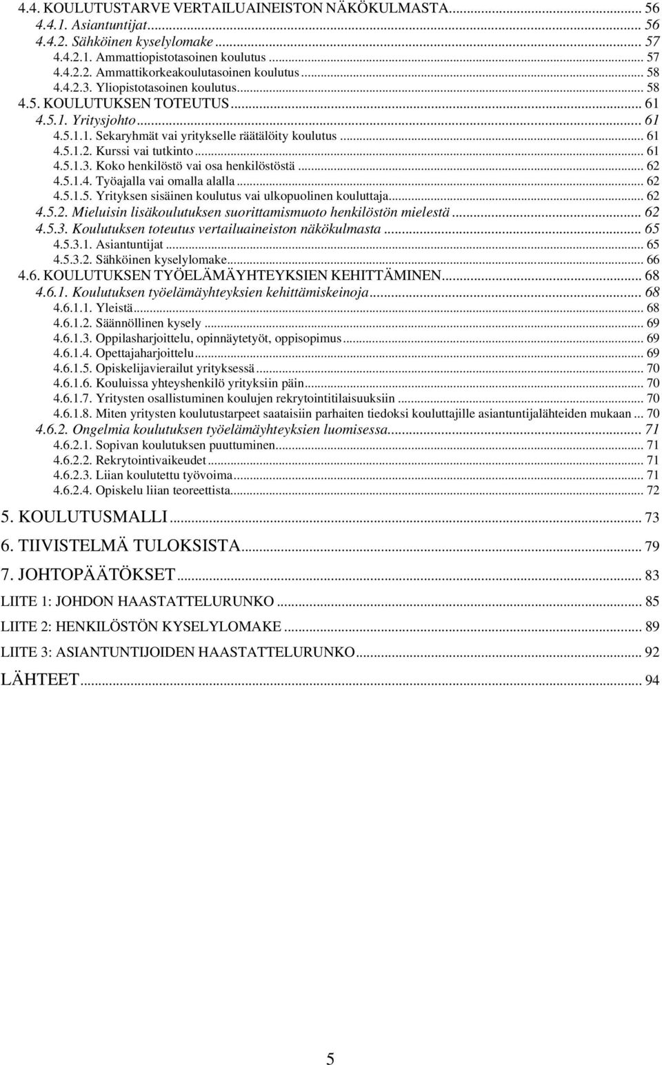 .. 61 4.5.1.3. Koko henkilöstö vai osa henkilöstöstä... 62 4.5.1.4. Työajalla vai omalla alalla... 62 4.5.1.5. Yrityksen sisäinen koulutus vai ulkopuolinen kouluttaja... 62 4.5.2. Mieluisin lisäkoulutuksen suorittamismuoto henkilöstön mielestä.