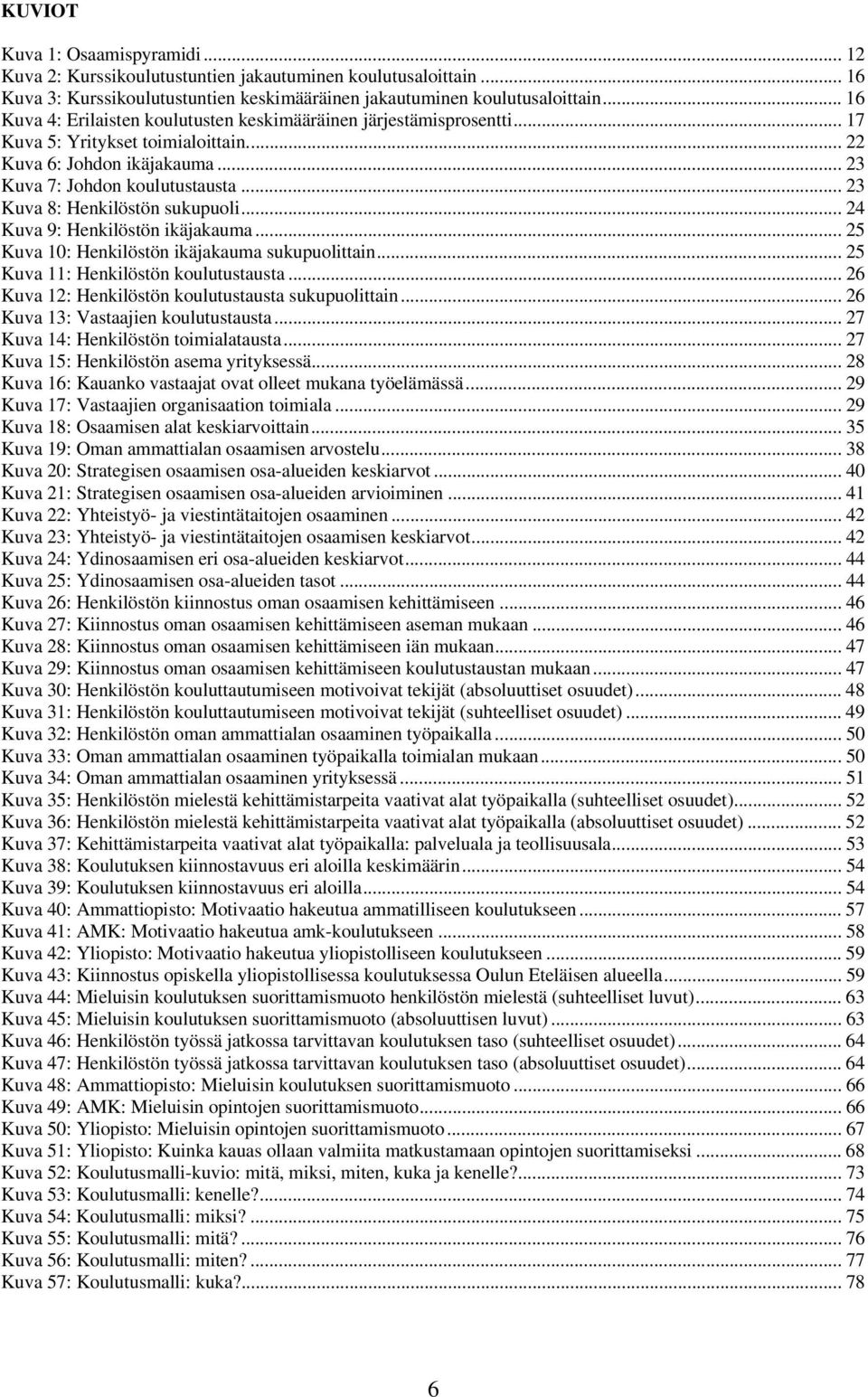 .. 23 Kuva 8: Henkilöstön sukupuoli... 24 Kuva 9: Henkilöstön ikäjakauma... 25 Kuva 10: Henkilöstön ikäjakauma sukupuolittain... 25 Kuva 11: Henkilöstön koulutustausta.