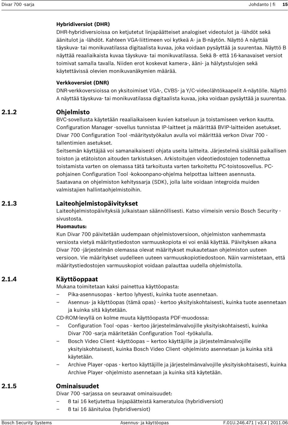 Näyttö B näyttää reaaliaikaista kuvaa täyskuva- tai monikuvatilassa. Sekä 8- että 16-kanavaiset versiot toimivat samalla tavalla.