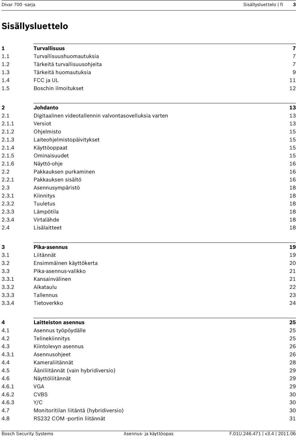 1.6 Näyttö-ohje 16 2.2 Pakkauksen purkaminen 16 2.2.1 Pakkauksen sisältö 16 2.3 Asennusympäristö 18 2.3.1 Kiinnitys 18 2.3.2 Tuuletus 18 2.3.3 Lämpötila 18 2.3.4 Virtalähde 18 2.