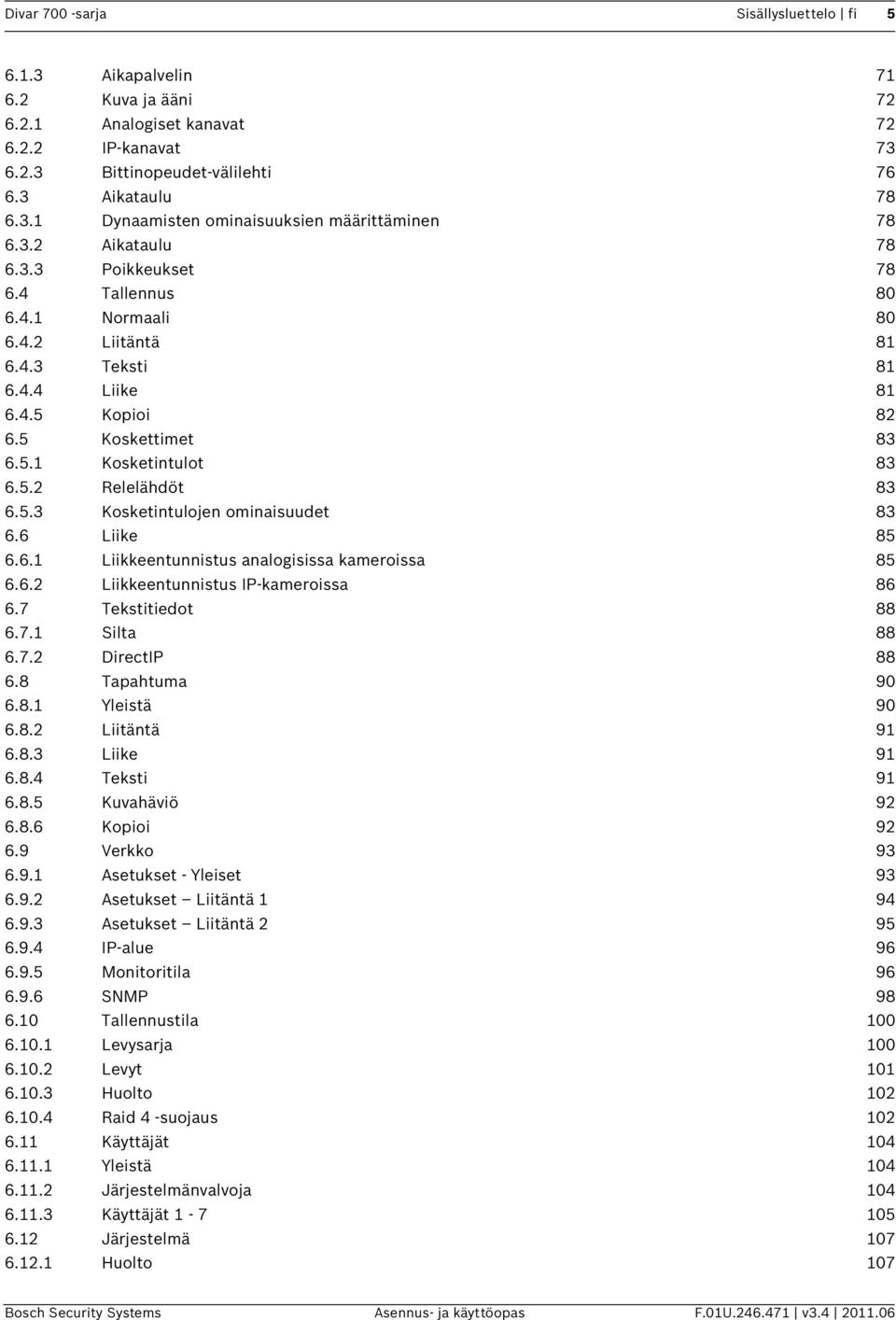 5.3 Kosketintulojen ominaisuudet 83 6.6 Liike 85 6.6.1 Liikkeentunnistus analogisissa kameroissa 85 6.6.2 Liikkeentunnistus IP-kameroissa 86 6.7 Tekstitiedot 88 6.7.1 Silta 88 6.7.2 DirectIP 88 6.