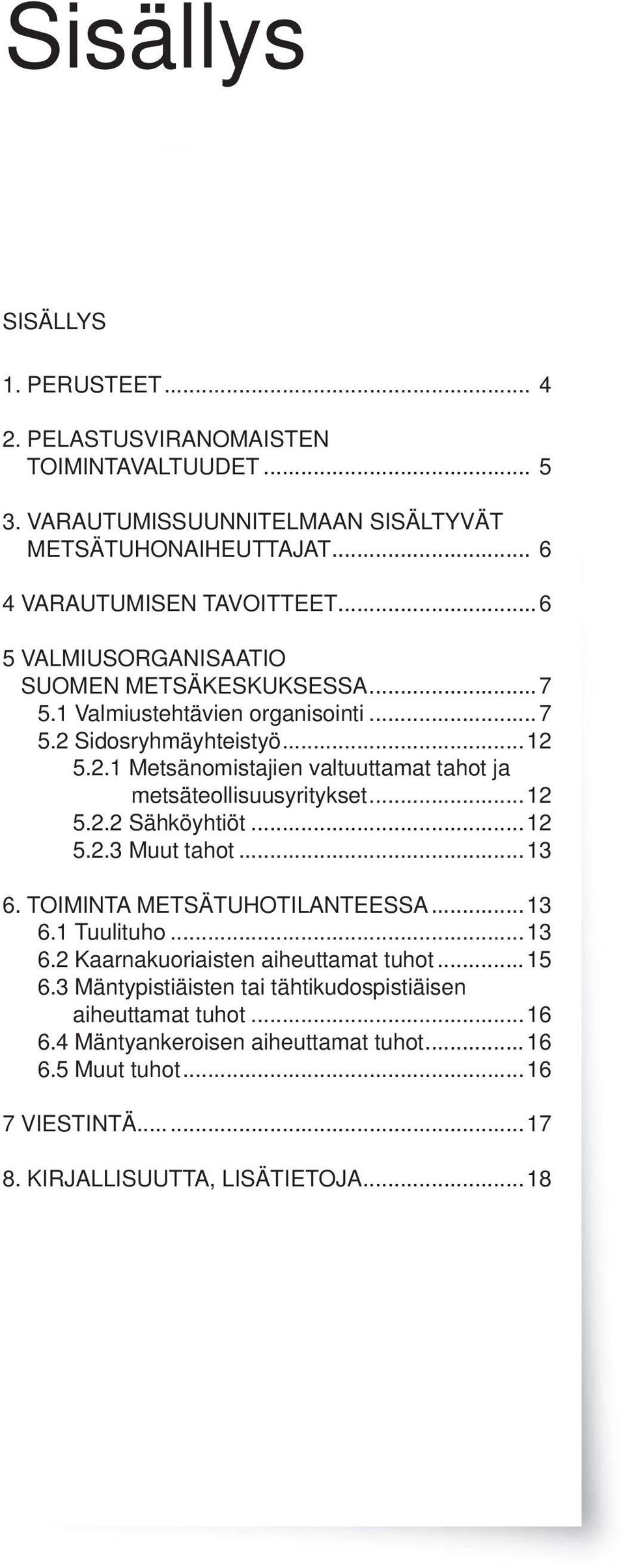 ..12 5.2.2 Sähköyhtiöt...12 5.2.3 Muut tahot...13 6. TOIMINTA METSÄTUHOTILANTEESSA...13 6.1 Tuulituho...13 6.2 Kaarnakuoriaisten aiheuttamat tuhot...15 6.