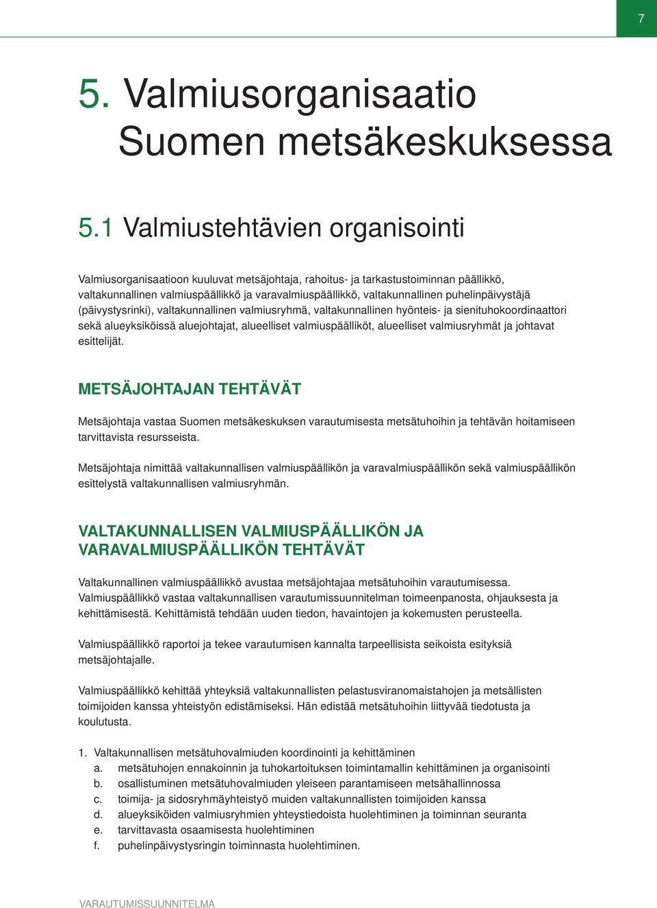 puhelinpäivystäjä (päivystysrinki), valtakunnallinen valmiusryhmä, valtakunnallinen hyönteis- ja sienituhokoordinaattori sekä alueyksiköissä aluejohtajat, alueelliset valmiuspäälliköt, alueelliset