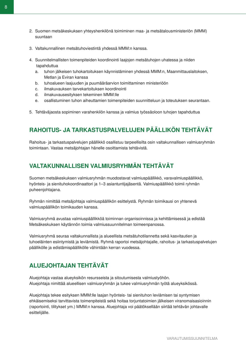 tuhon jälkeisen tuhokartoituksen käynnistäminen yhdessä MMM:n, Maanmittauslaitoksen, Metlan ja Eviran kanssa b. tuhoalueen laajuuden ja puumääräarvion toimittaminen ministeriöön c.