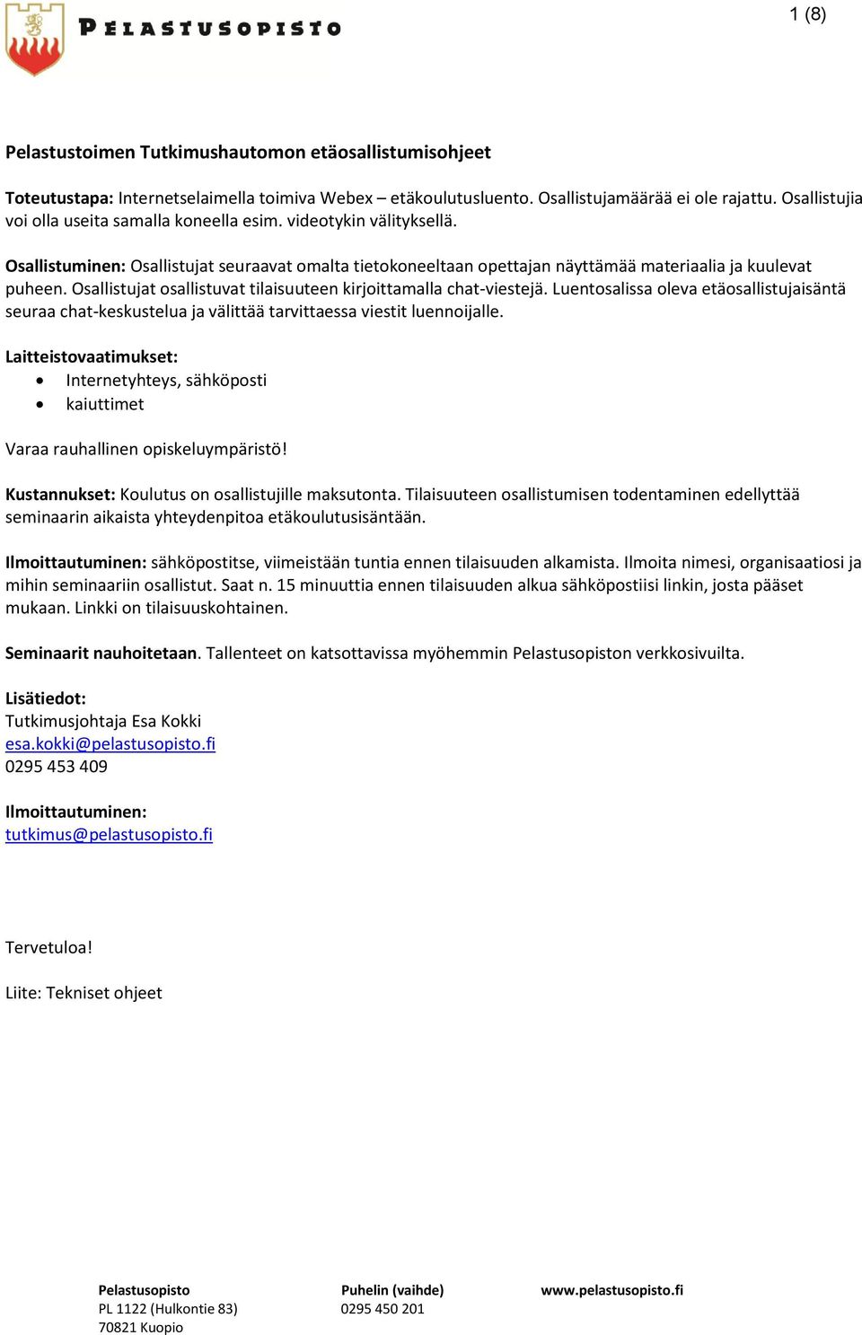 Osallistujat osallistuvat tilaisuuteen kirjoittamalla chat-viestejä. Luentosalissa oleva etäosallistujaisäntä seuraa chat-keskustelua ja välittää tarvittaessa viestit luennoijalle.