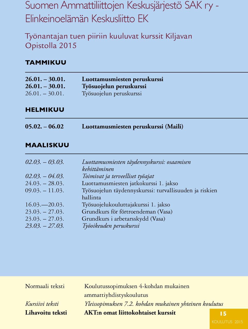 03.03. Luottamusmiesten täydennyskurssi: osaamisen kehittäminen 02.03. 04.03. Toimivat ja terveelliset työajat 24.03. 28.03. Luottamusmiesten jatkokurssi 1. jakso 09.03. 11.03. Työsuojelun täydennyskurssi: turvallisuuden ja riskien hallinta 16.