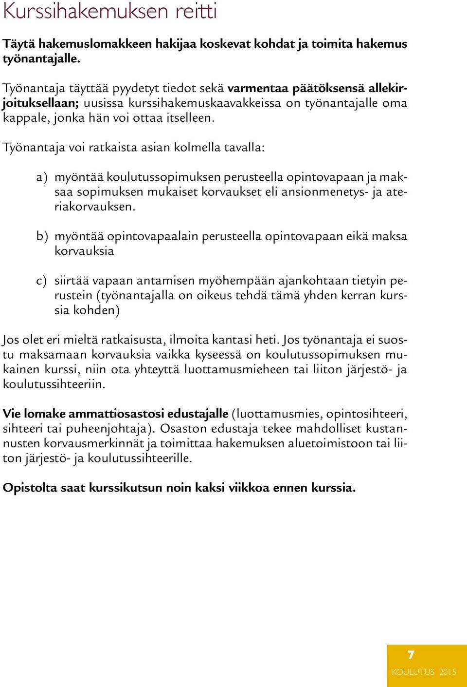 Työnantaja voi ratkaista asian kolmella tavalla: a) myöntää koulutussopimuksen perusteella opintovapaan ja maksaa sopimuksen mukaiset korvaukset eli ansionmenetys- ja ateriakorvauksen.