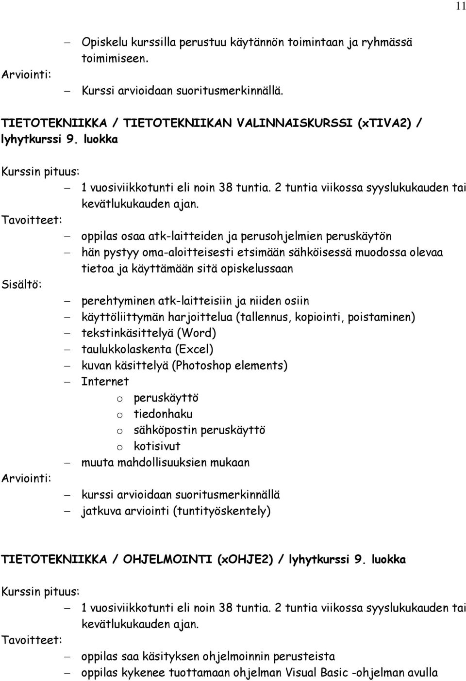 ja niiden osiin käyttöliittymän harjoittelua (tallennus, kopiointi, poistaminen) tekstinkäsittelyä (Word) taulukkolaskenta (Excel) kuvan käsittelyä (Photoshop elements) Internet o peruskäyttö o