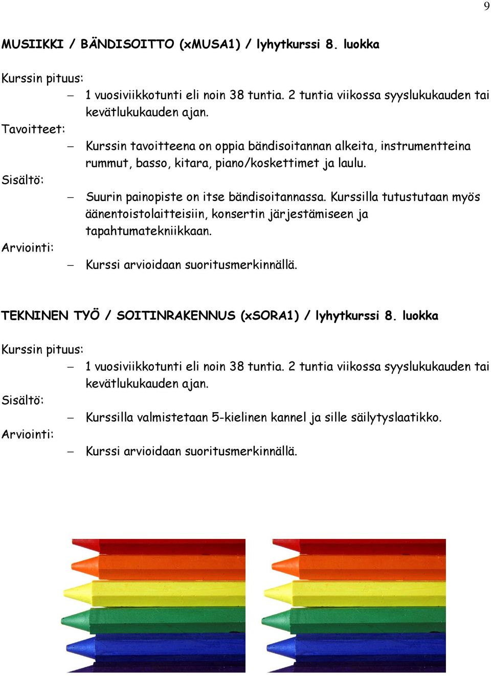 piano/koskettimet ja laulu. Suurin painopiste on itse bändisoitannassa.